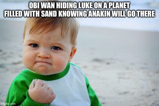 Obiwan be like: “i like sand” | OBI WAN HIDING LUKE ON A PLANET FILLED WITH SAND KNOWING ANAKIN WILL GO THERE | image tagged in memes,success kid original,sand,obi wan kenobi | made w/ Imgflip meme maker