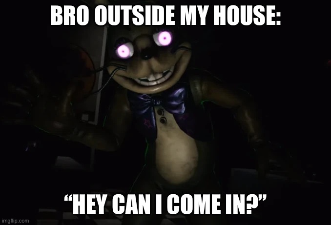 Glitchtrap Outside Creepy | BRO OUTSIDE MY HOUSE:; “HEY CAN I COME IN?” | image tagged in fnaf glitchtrap,fnaf,five nights at freddys,help wanted,glitchtrap,fnaf 7 | made w/ Imgflip meme maker