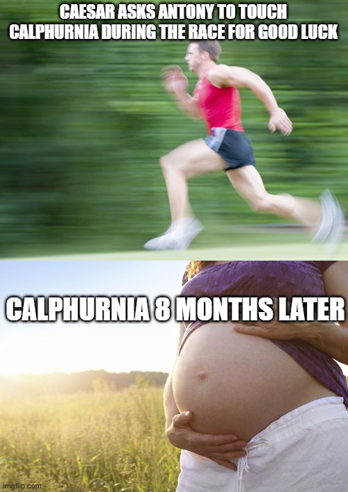 Good Luck for barren women- Caesar | CAESAR ASKS ANTONY TO TOUCH CALPHURNIA DURING THE RACE FOR GOOD LUCK; CALPHURNIA 8 MONTHS LATER | image tagged in man run fast,pregnant woman | made w/ Imgflip meme maker