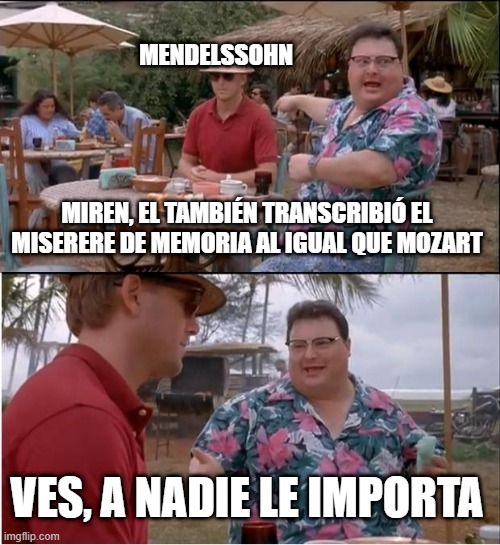 See Nobody Cares | MENDELSSOHN; MIREN, EL TAMBIÉN TRANSCRIBIÓ EL MISERERE DE MEMORIA AL IGUAL QUE MOZART; VES, A NADIE LE IMPORTA | image tagged in memes,see nobody cares,mendelssohn | made w/ Imgflip meme maker