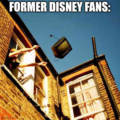 throwing tv out window meme | FORMER DISNEY FANS: | image tagged in throwing tv out window meme | made w/ Imgflip meme maker