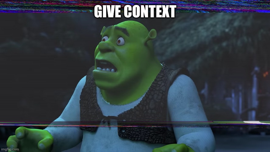 Scared Shrek | GIVE CONTEXT | image tagged in scared shrek | made w/ Imgflip meme maker