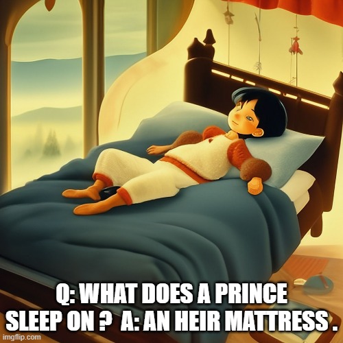 meme by Brad - What does a prince sleep on? An heir mattress. | Q: WHAT DOES A PRINCE SLEEP ON ?  A: AN HEIR MATTRESS . | image tagged in funny,fun,sleep,prince,humor,play on words | made w/ Imgflip meme maker