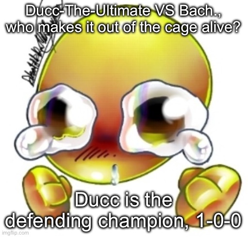 Ggghhhhhghghghhhgh | Ducc-The-Ultimate VS Bach., who makes it out of the cage alive? Ducc is the defending champion, 1-0-0 | image tagged in ggghhhhhghghghhhgh | made w/ Imgflip meme maker