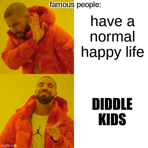 real | famous people:; have a normal happy life; DIDDLE KIDS | image tagged in memes,drake hotline bling | made w/ Imgflip meme maker