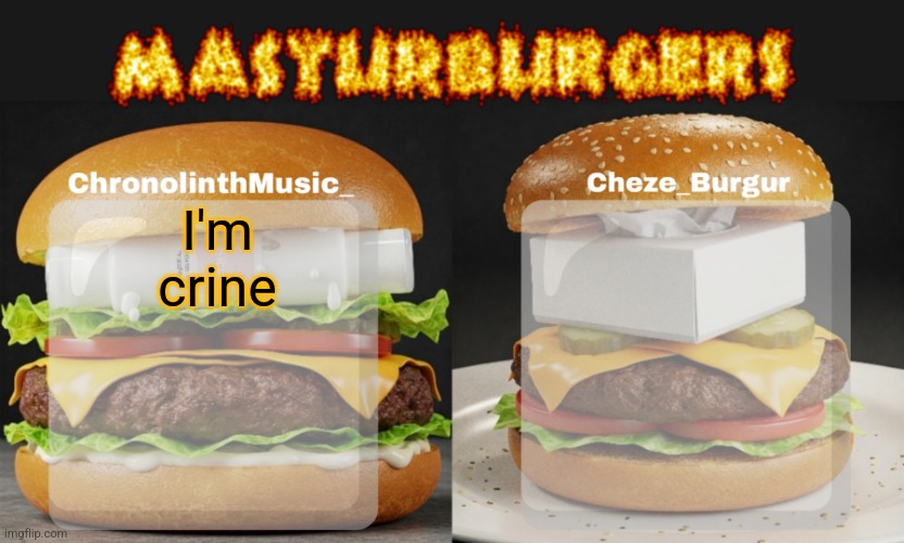 Masturburgers | I'm crine | image tagged in masturburgers | made w/ Imgflip meme maker