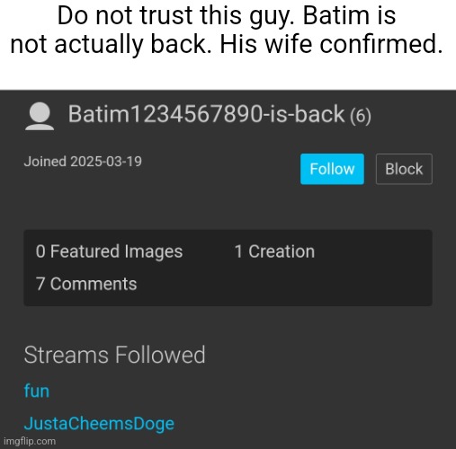 This is a fake account | Do not trust this guy. Batim is not actually back. His wife confirmed. | made w/ Imgflip meme maker