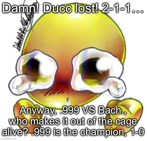 Ggghhhhhghghghhhgh | Damn! Ducc lost! 2-1-1…; Anyway, .999 VS Bach., who makes it out of the cage alive? .999 is the champion, 1-0 | image tagged in ggghhhhhghghghhhgh | made w/ Imgflip meme maker