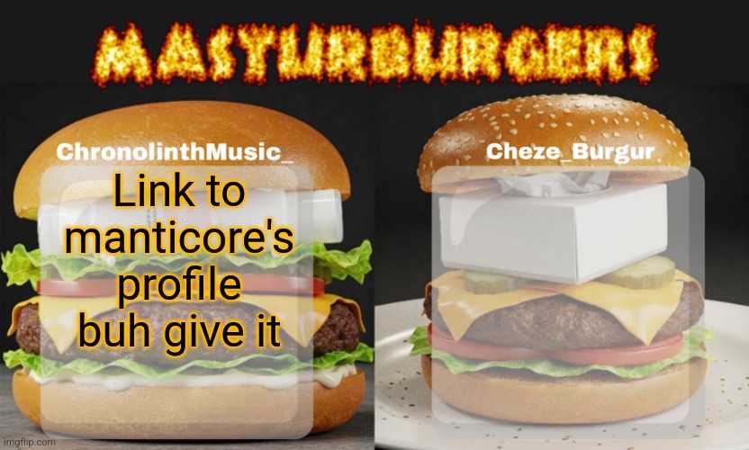 Masturburgers | Link to manticore's profile buh give it | image tagged in masturburgers | made w/ Imgflip meme maker