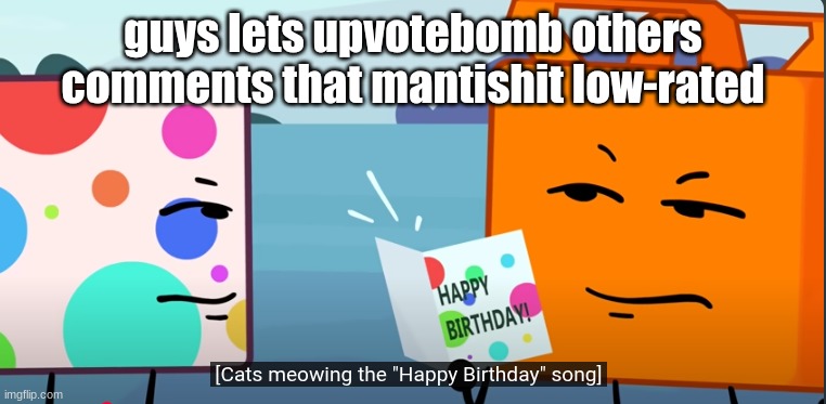 cats sing the happy b-day song | guys lets upvotebomb others comments that mantishit low-rated | image tagged in cats sing the happy b-day song | made w/ Imgflip meme maker