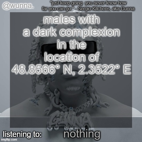 wunna.'s announcement template | males with a dark complexion in the location of 48.8566° N, 2.3522° E; nothing | image tagged in wunna 's announcement template | made w/ Imgflip meme maker