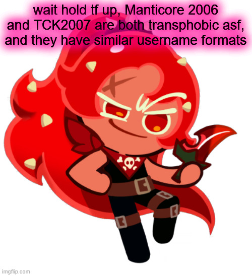 Chili Pepper Cookie | wait hold tf up, Manticore 2006 and TCK2007 are both transphobic asf, and they have similar username formats | image tagged in chili pepper cookie | made w/ Imgflip meme maker