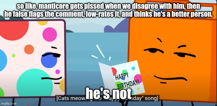 @manticore | so like, manticore gets pissed when we disagree with him, then he false flags the comment, low-rates it, and thinks he's a better person. he's not | image tagged in cats sing the happy b-day song | made w/ Imgflip meme maker