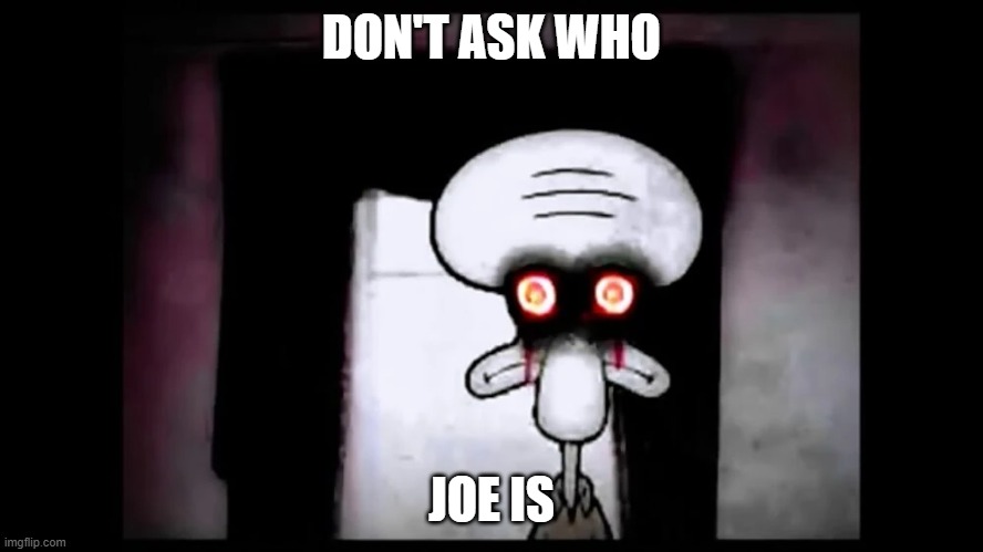 Don't Ask Who Joe Is. | DON'T ASK WHO; JOE IS | image tagged in funny memes | made w/ Imgflip meme maker