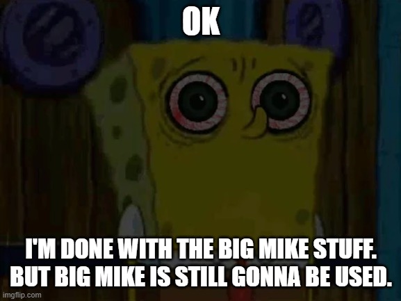 Big Mike Meme. | OK; I'M DONE WITH THE BIG MIKE STUFF.
BUT BIG MIKE IS STILL GONNA BE USED. | image tagged in memes | made w/ Imgflip meme maker