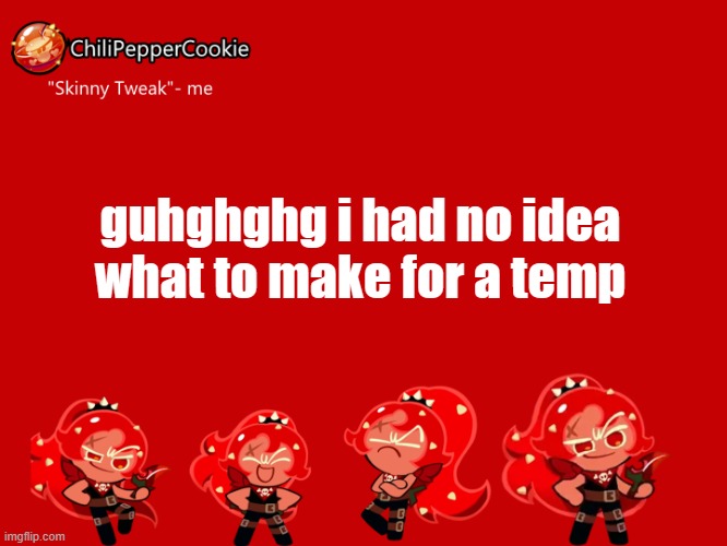 ChiliPepperCookie temp | guhghghg i had no idea what to make for a temp | image tagged in chilipeppercookie temp | made w/ Imgflip meme maker