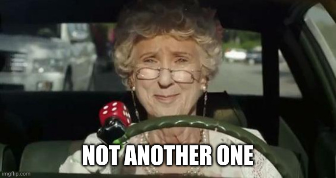 Grandma Driving | NOT ANOTHER ONE | image tagged in grandma driving | made w/ Imgflip meme maker