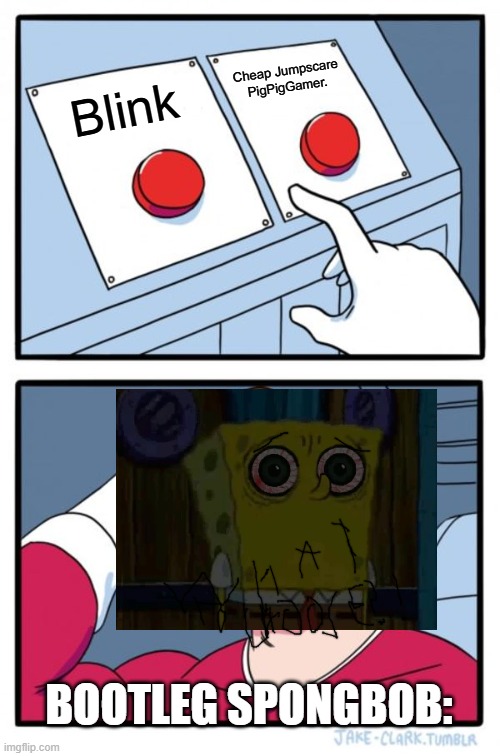 Two Buttons | Cheap Jumpscare PigPigGamer. Blink; BOOTLEG SPONGBOB: | image tagged in memes,two buttons | made w/ Imgflip meme maker