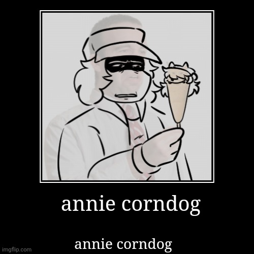 I'm back :3 | annie corndog | annie corndog | image tagged in funny,demotivationals | made w/ Imgflip demotivational maker