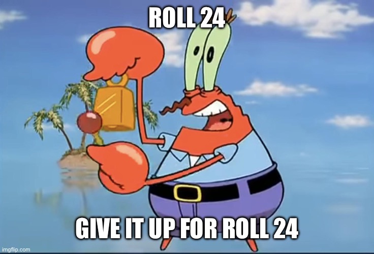 Mr. Krabs Give it up Day 23 | ROLL 24; GIVE IT UP FOR ROLL 24 | image tagged in mr krabs give it up day 23 | made w/ Imgflip meme maker