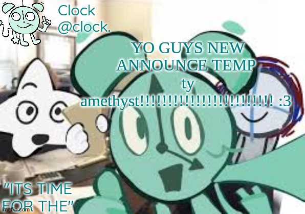 Clock's announcement template | YO GUYS NEW ANNOUNCE TEMP 
ty amethyst!!!!!!!!!!!!!!!!!!!!!!!! :3 | image tagged in clock's announcement template | made w/ Imgflip meme maker