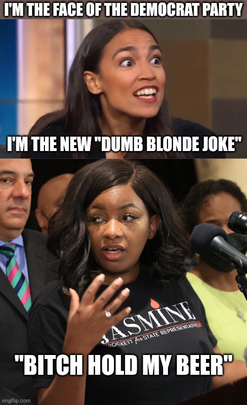 SOMEONE DUMBER THAN AOC | I'M THE FACE OF THE DEMOCRAT PARTY; I'M THE NEW "DUMB BLONDE JOKE"; "BITCH HOLD MY BEER" | image tagged in crazy aoc,jasmine crockett,congress,democrats,politics | made w/ Imgflip meme maker