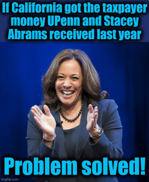 Kamala Harris laughing | If California got the taxpayer
money UPenn and Stacey
Abrams received last year Problem solved! | image tagged in kamala harris laughing | made w/ Imgflip meme maker