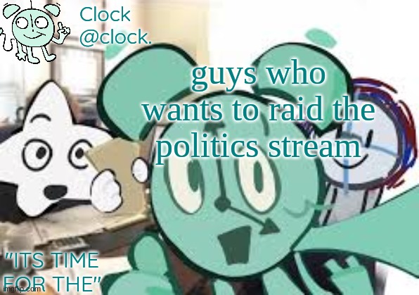 Clock's announcement template | guys who wants to raid the politics stream | image tagged in clock's announcement template | made w/ Imgflip meme maker