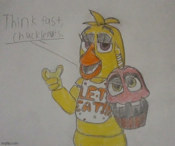 Think fast, chucklenuts | image tagged in fnaf,chica,drawing | made w/ Imgflip meme maker