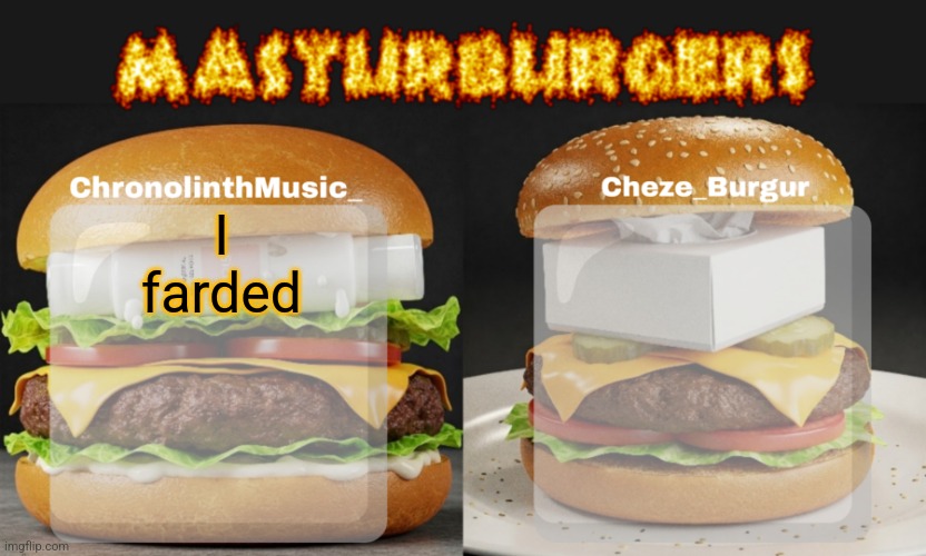 Masturburgers | I farded | image tagged in masturburgers | made w/ Imgflip meme maker