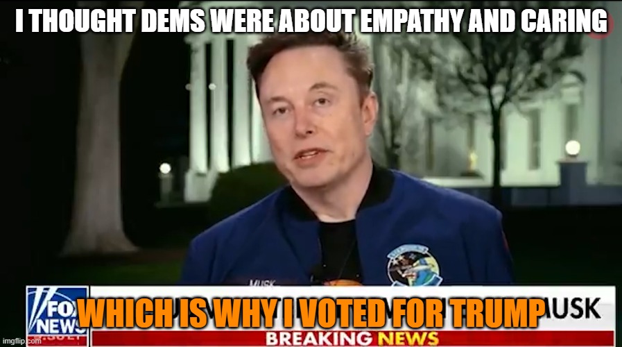 I THOUGHT DEMS WERE ABOUT EMPATHY AND CARING; WHICH IS WHY I VOTED FOR TRUMP | made w/ Imgflip meme maker