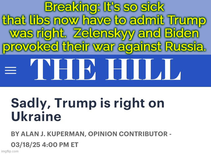 Breaking: It's so sick that libs now have to admit Trump was right.  Zelenskyy and Biden provoked their war against Russia. | made w/ Imgflip meme maker