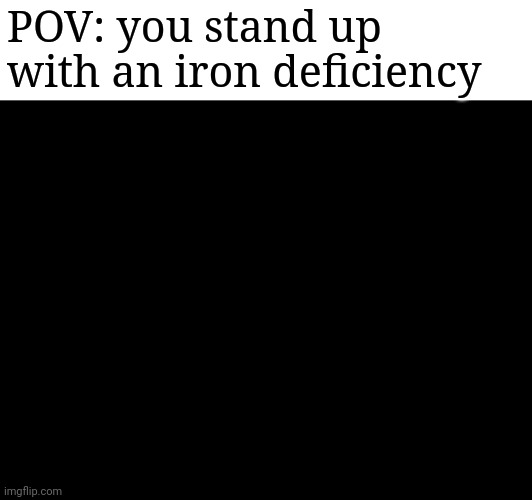 POV: you stand up with an iron deficiency | made w/ Imgflip meme maker