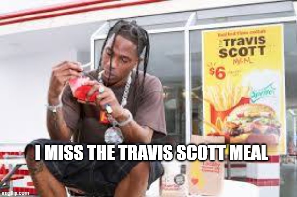 travis scott is a republican | I MISS THE TRAVIS SCOTT MEAL | image tagged in travis scott burger | made w/ Imgflip meme maker