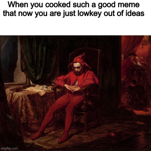 When you cooked such a good meme that now you are just lowkey out of ideas | image tagged in out of ideas,hypocritical,memes,funny,classical art | made w/ Imgflip meme maker