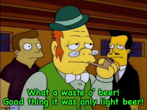 Simpsons Irishman | What a waste o' beer!
Good thing it was only light beer! | image tagged in simpsons irishman | made w/ Imgflip meme maker