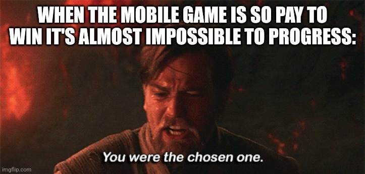 you were the chosen one | WHEN THE MOBILE GAME IS SO PAY TO WIN IT'S ALMOST IMPOSSIBLE TO PROGRESS: | image tagged in you were the chosen one | made w/ Imgflip meme maker