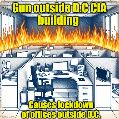 This S.O.P. Can Be Used To Get Rid Of Evidence | Gun outside D.C CIA
building; Causes lockdown of offices outside D.C. | image tagged in burning office,political meme,politics,funny memes,funny | made w/ Imgflip meme maker