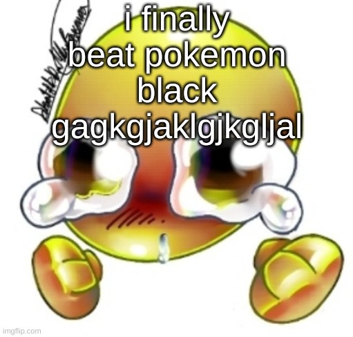 Ggghhhhhghghghhhgh | i finally beat pokemon black gagkgjaklgjkgljal | image tagged in ggghhhhhghghghhhgh | made w/ Imgflip meme maker