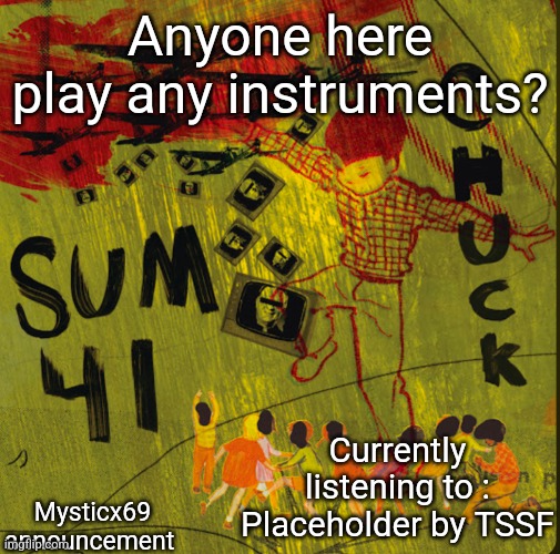 Anyone here play any instruments? Mysticx69 announcement; Currently listening to : Placeholder by TSSF | made w/ Imgflip meme maker