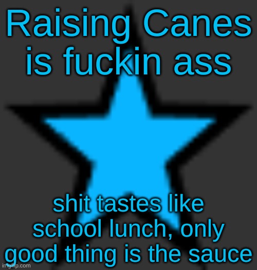 bluestar | Raising Canes is fuckin ass; shit tastes like school lunch, only good thing is the sauce | image tagged in bluestar | made w/ Imgflip meme maker