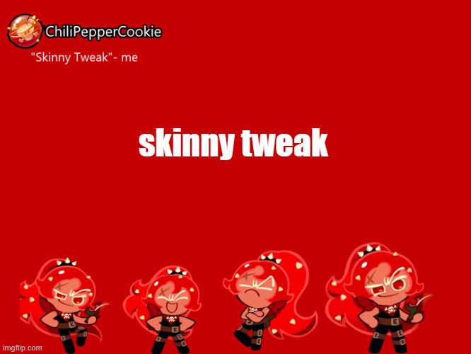 ChiliPepperCookie temp | skinny tweak | image tagged in chilipeppercookie temp | made w/ Imgflip meme maker