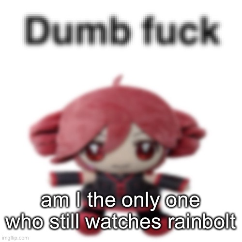 Dumb fuck | am I the only one who still watches rainbolt | image tagged in dumb fuck | made w/ Imgflip meme maker