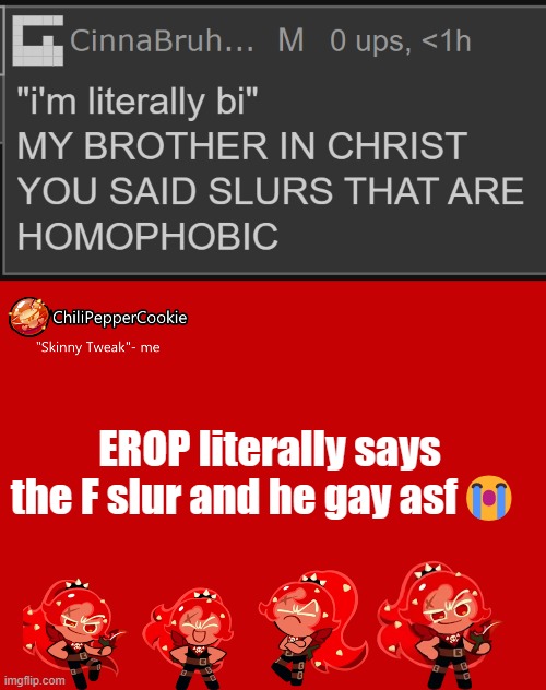 EROP literally says the F slur and he gay asf😭 | image tagged in chilipeppercookie temp | made w/ Imgflip meme maker