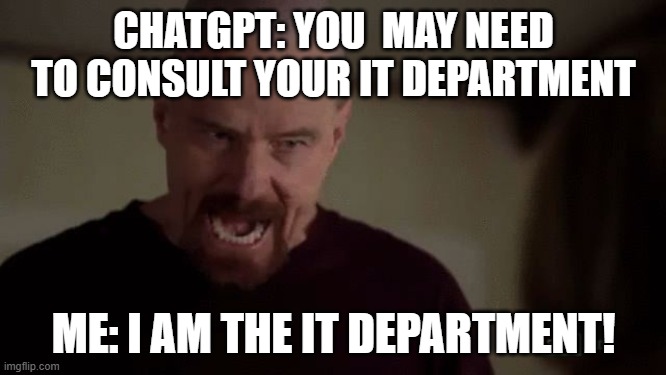 I am the danger | CHATGPT: YOU  MAY NEED TO CONSULT YOUR IT DEPARTMENT; ME: I AM THE IT DEPARTMENT! | image tagged in i am the danger | made w/ Imgflip meme maker