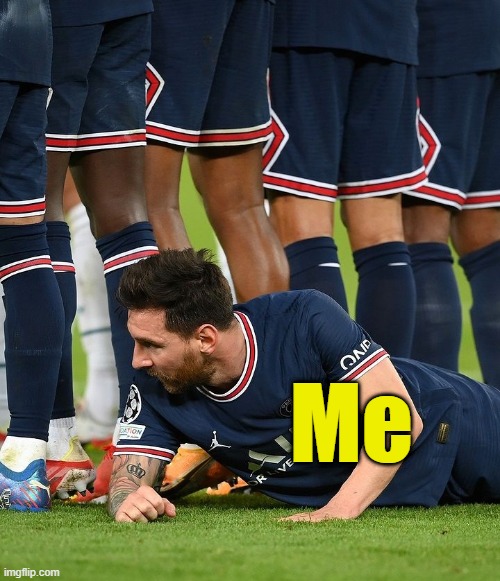 . | Me | image tagged in messi hiding behind team | made w/ Imgflip meme maker