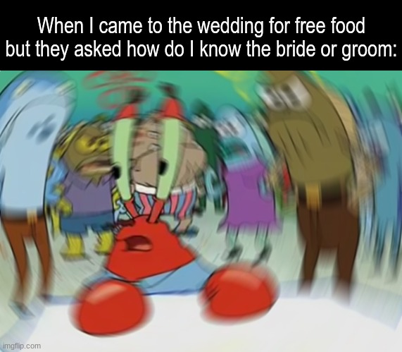 We go way back and... | When I came to the wedding for free food but they asked how do I know the bride or groom: | image tagged in memes,mr krabs blur meme,funny,food | made w/ Imgflip meme maker