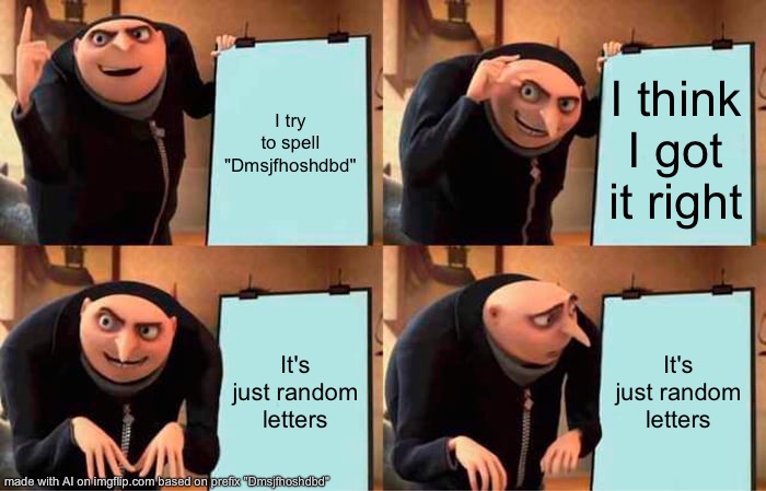 Gru's Plan Meme | I try to spell "Dmsjfhoshdbd"; I think I got it right; It's just random letters; It's just random letters | image tagged in memes,gru's plan,meme,funny,lol | made w/ Imgflip meme maker