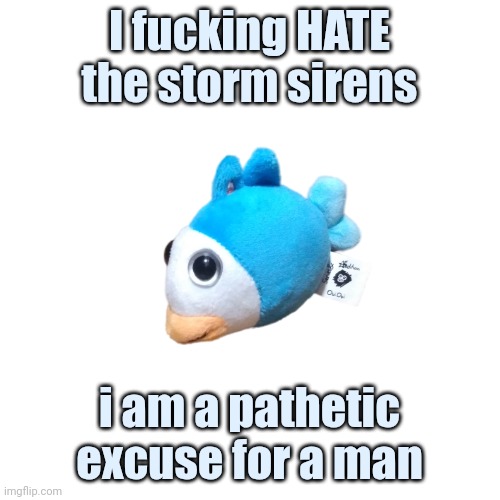 Blue Fish OuiOui | I fucking HATE the storm sirens; i am a pathetic excuse for a man | image tagged in blue fish ouioui | made w/ Imgflip meme maker