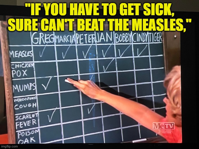 We didn't have all these vaccines when I was a kid and we joked about these deadly diseases on TV | "IF YOU HAVE TO GET SICK, SURE CAN'T BEAT THE MEASLES," | image tagged in vaccines,vaccine,the brady bunch,pandemic,antivax,fake news | made w/ Imgflip meme maker